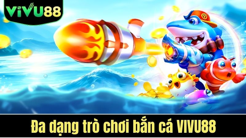 Đa dạng trò chơi bắn cá VIVU88