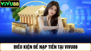 điều kiện nạp tiền Vivu88