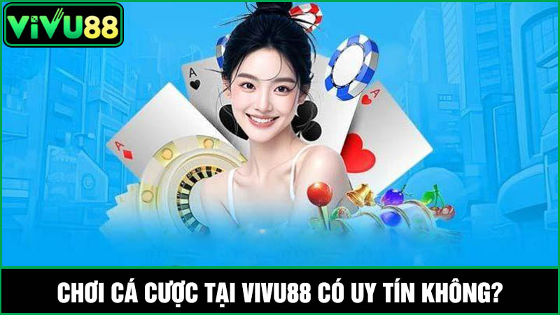 Chơi cá cược tại Vivu88 có uy tín không