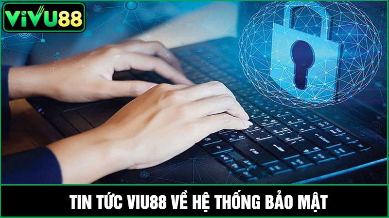tin tức Vivu88 mới nhất về Hệ thống bảo mật