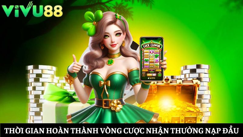 thời gian hoàn thành vòng cược nhận Vivu88 khuyến mãi thưởng nạp đầu